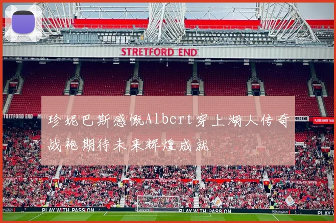 珍妮巴斯感慨Albert穿上湖人传奇战袍期待未来辉煌成就
