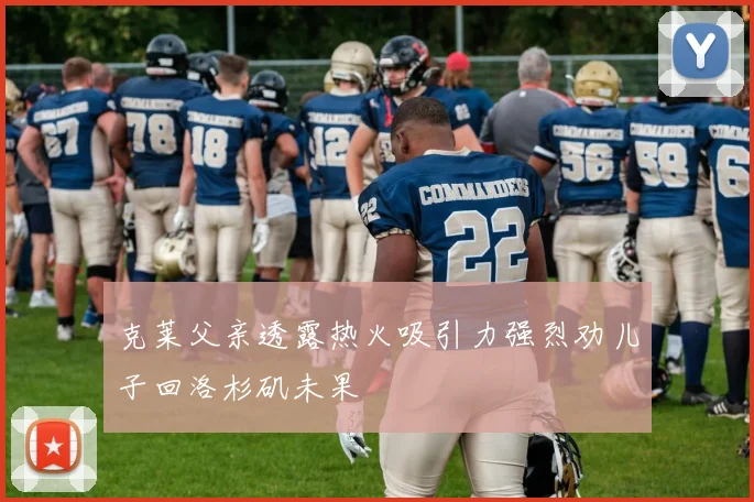 克莱父亲透露热火吸引力强烈劝儿子回洛杉矶未果