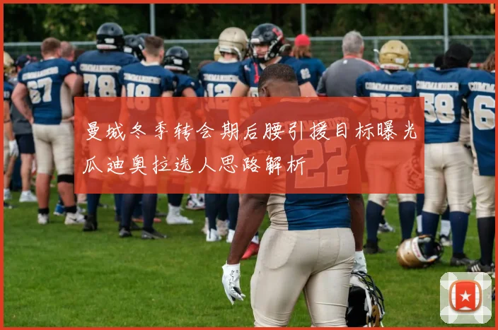曼城冬季转会期后腰引援目标曝光瓜迪奥拉选人思路解析