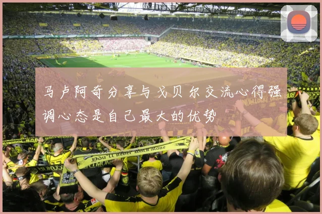 马卢阿奇分享与戈贝尔交流心得强调心态是自己最大的优势